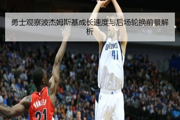 勇士观察波杰姆斯基成长速度与后场轮换前景解析