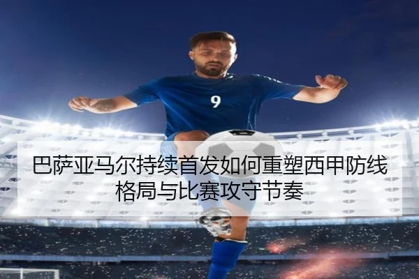 巴萨亚马尔持续首发如何重塑西甲防线格局与比赛攻守节奏