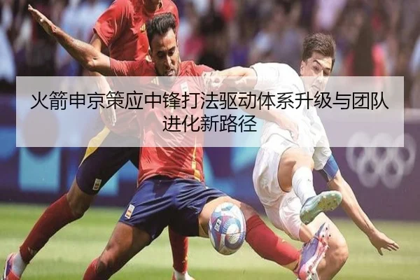 火箭申京策应中锋打法驱动体系升级与团队进化新路径