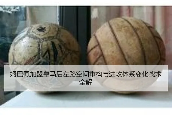 姆巴佩加盟皇马后左路空间重构与进攻体系变化战术全解