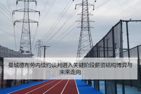 曼城德布劳内续约谈判进入关键阶段薪资结构博弈与未来走向
