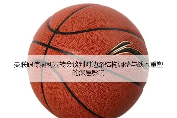 曼联跟踪奥利塞转会谈判对边路结构调整与战术重塑的深层影响