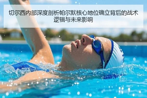 切尔西内部深度剖析帕尔默核心地位确立背后的战术逻辑与未来影响