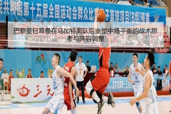 巴黎圣日耳曼在乌加特离队后重塑中场平衡的战术思考与阵容调整