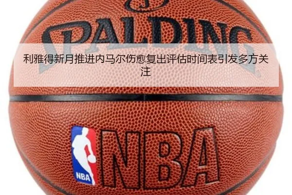 利雅得新月推进内马尔伤愈复出评估时间表引发多方关注