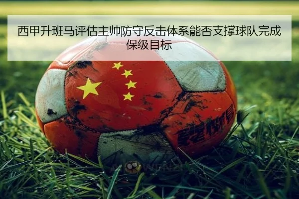 西甲升班马评估主帅防守反击体系能否支撑球队完成保级目标