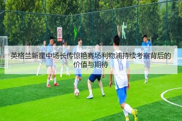 英格兰新星中场长传惊艳赛场利物浦持续考察背后的价值与期待