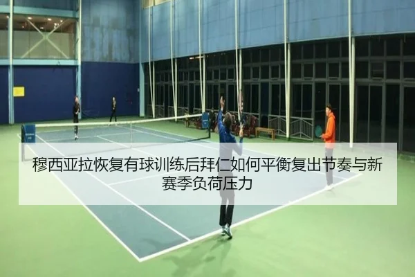 穆西亚拉恢复有球训练后拜仁如何平衡复出节奏与新赛季负荷压力